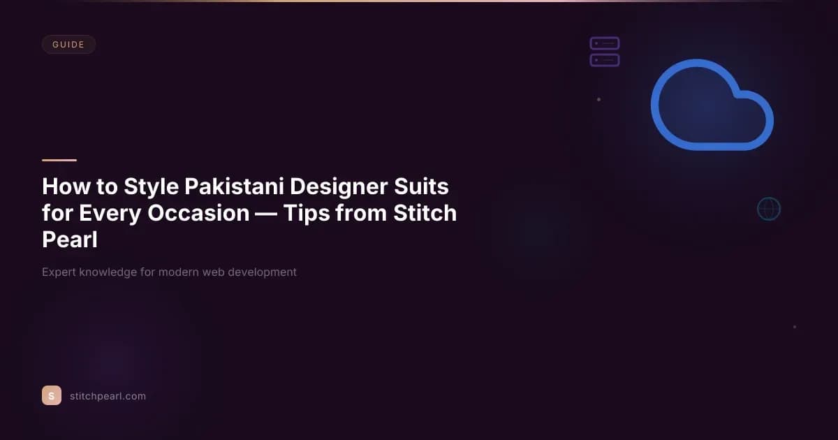 How to Style Pakistani Designer Suits for Every Occasion — Tips from Stitch Pearl
